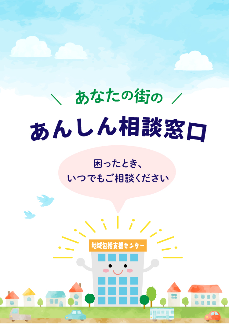 あなたの街のあんしん相談窓口。困った時、いつでもご相談ください。
