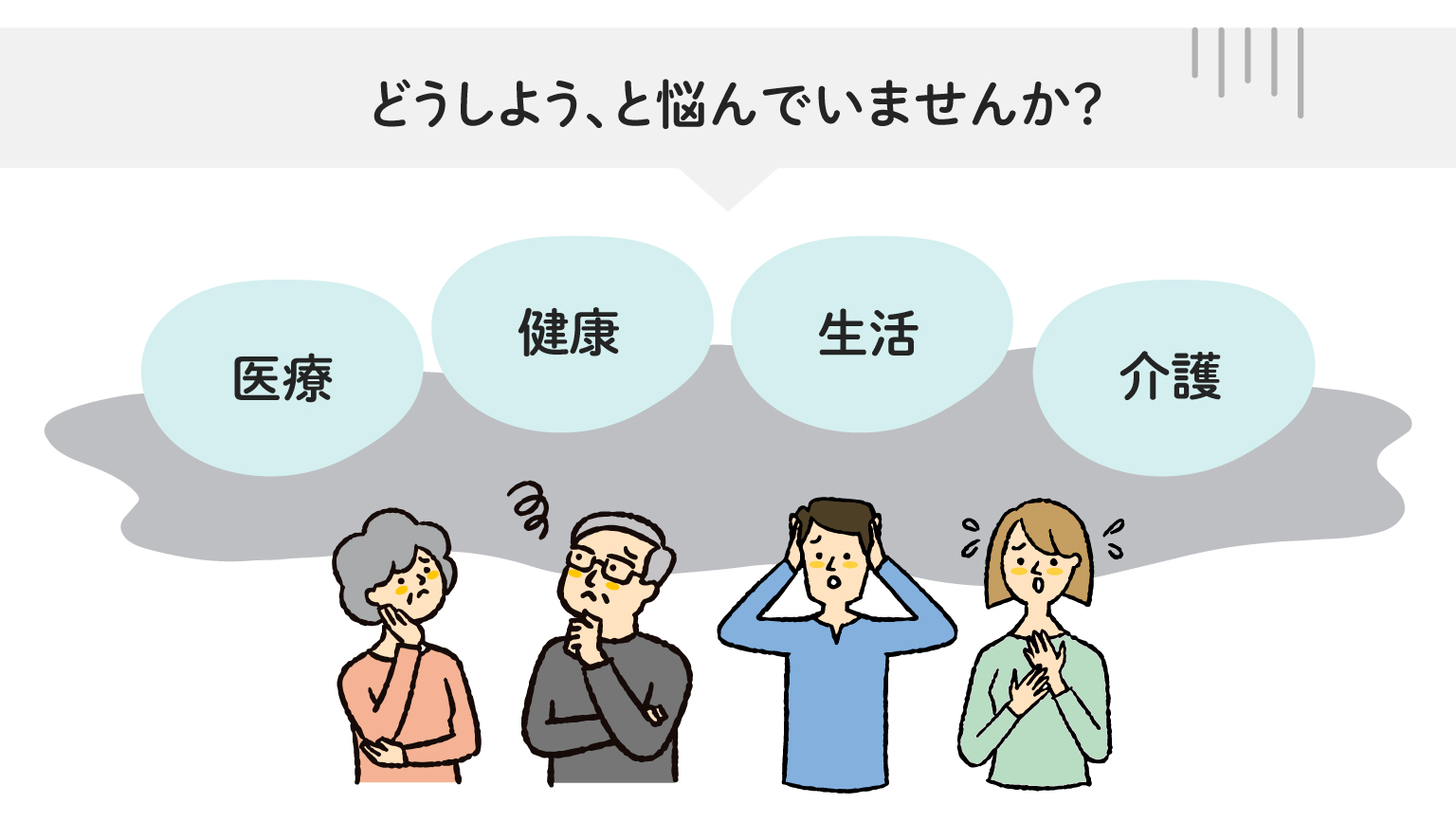 医療、健康、生活、介護のことで、「どうしよう」、と悩んでいませんか？